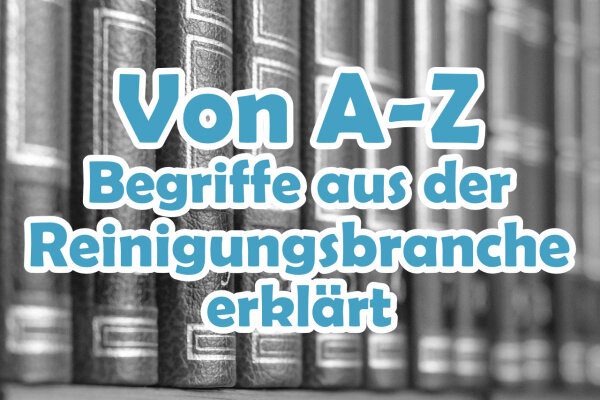Begriffe in der Reinigungsbranche von A-Z - Begriffe in der Reinigungsbranche von A-Z